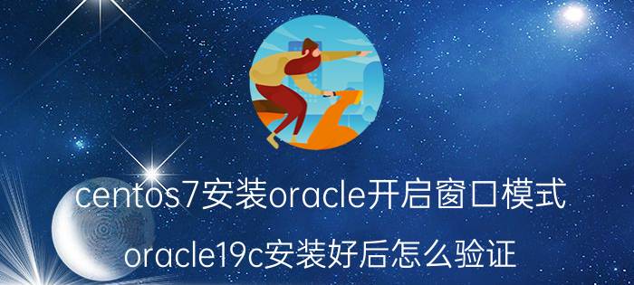 centos7安装oracle开启窗口模式 oracle19c安装好后怎么验证？